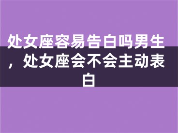 处女座容易告白吗男生,处女座会不会主动表白