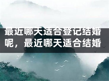 最近哪天适合登记结婚呢，最近哪天适合结婚
