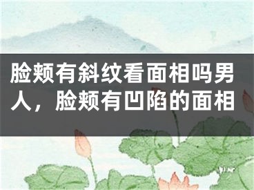 脸颊有斜纹看面相吗男人，脸颊有凹陷的面相