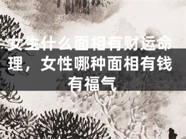 女生什么面相有财运命理,女性哪种面相有钱有福气