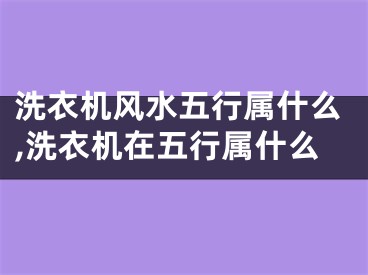 洗衣机风水五行属什么,洗衣机在五行属什么