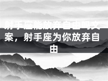 射手座能放弃自由吗文案，射手座为你放弃自由