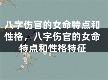 八字伤官的女命特点和性格，八字伤官的女命特点和性格特征