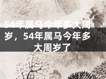 54年属马今年多大周岁，54年属马今年多大周岁了