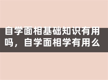 自学面相基础知识有用吗，自学面相学有用么
