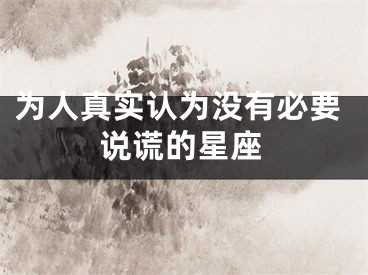 为人真实认为没有必要说谎的星座