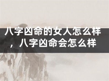八字凶命的女人怎么样，八字凶命会怎么样