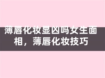 薄唇化妆显凶吗女生面相，薄唇化妆技巧