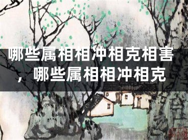 哪些属相相冲相克相害，哪些属相相冲相克